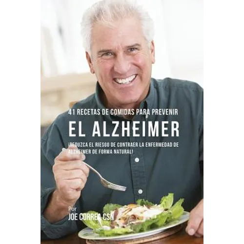 41 Recetas De Comidas Para Prevenir el Alzheimer: ¡Reduzca El Riesgo de Contraer La Enfermedad de Alzheimer De Forma Natural!
