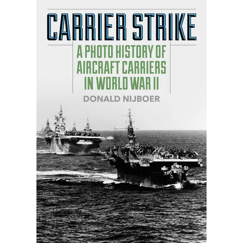 Carrier Strike: A Photo History of Aircraft Carriers in World War II