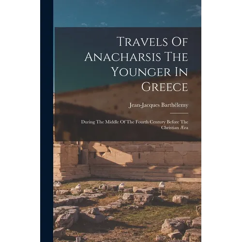 Travels Of Anacharsis The Younger In Greece: During The Middle Of The Fourth Century Before The Christian Æra