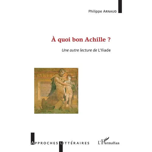 À quoi bon Achille ?: Une autre lecture de l'Illiade