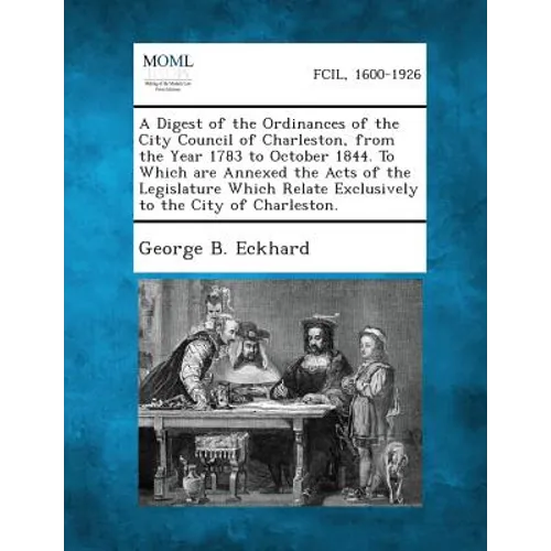 A Digest of the Ordinances of the City Council of Charleston, from the Year 1783 to October 1844. To Which are Annexed the Acts of the Legislature Whi