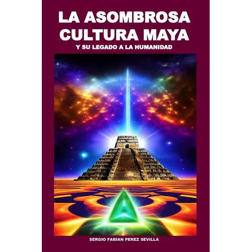La Asombrosa Cultura Maya Y Su Legado a la Humanidad