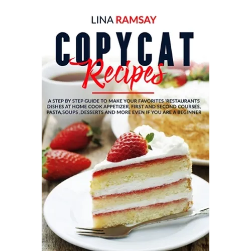 Copycat Recipes: A Step by Step Guide to Make Your Favorites 'Restaurants Dishes at Home Cook Appetizer, First and Second Courses, Past
