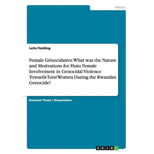 Female Génocidaires: What was the Nature and Motivations for Hutu Female Involvement in Genocidal Violence Towards Tutsi Women During the Rwandan Geno