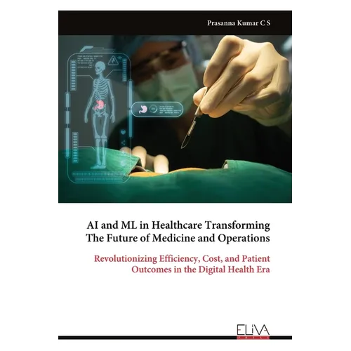 AI and ML in Healthcare Transforming The Future of Medicine and Operations: Revolutionizing Efficiency, Cost, and Patient Outcomes in the Digital Heal