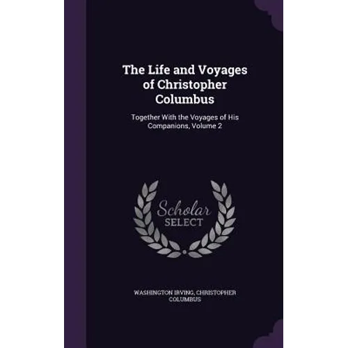 The Life and Voyages of Christopher Columbus: Together With the Voyages of His Companions, Volume 2