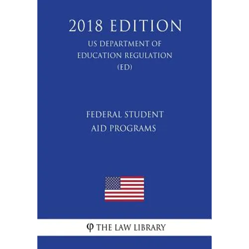 Federal Student Aid Programs (US Department of Education Regulation) (ED) (2018 Edition)