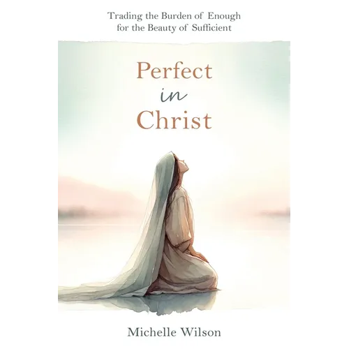 Perfect in Christ: Trading the Burden of Enough for the Beauty of Suff