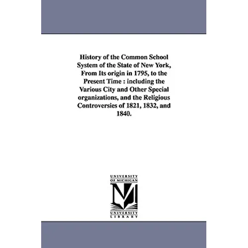 History of the Common School System of the State of New York, from Its Origin in 1795, to the Present Time: Including the Various City and Other Speci