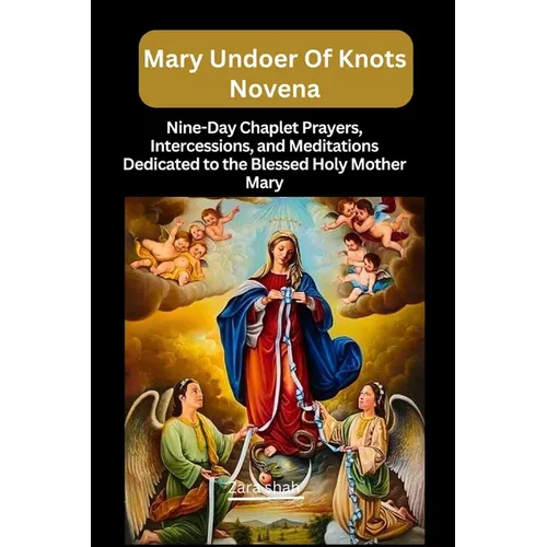 Mary undoer of knots novena: Nine-Day Chaplet Prayers, Intercessions, and Meditations Dedicated to the Blessed Holy Mother Mary