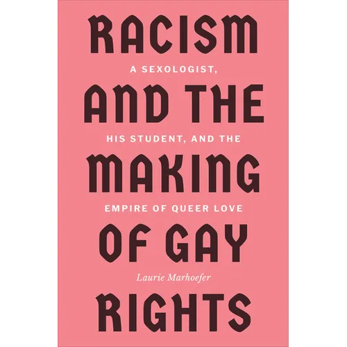 Racism and the Making of Gay Rights: A Sexologist, His Student, and the Empire of Queer Love