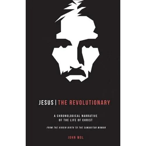 Jesus The Revolutionary: A Chronological Narrative of the Life of Christ From The Virgin Birth to the Samaritan Woman