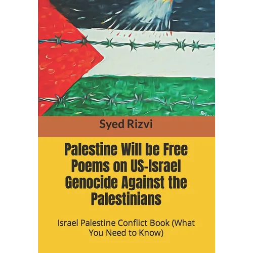 Palestine Will be Free Poems on US-Israel Genocide Against the Palestinians: Israel Palestine Conflict Book (What you need to Know)