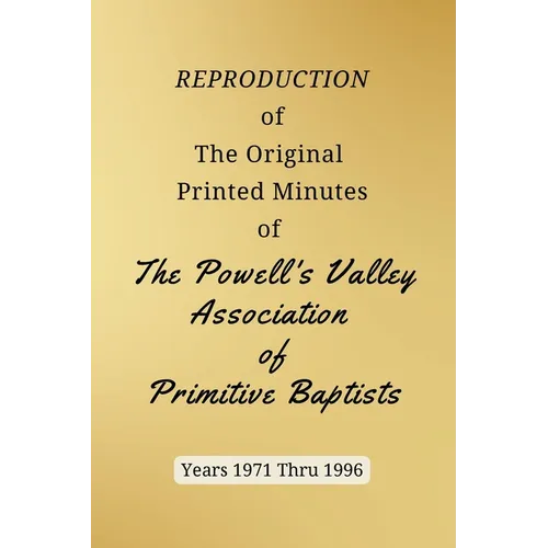 REPRODUCTION of The Original Printed Minutes of The Powell's Valley Association of Primitive Baptists Years 1971 Through 1996