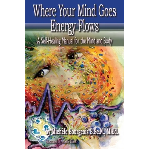 Where Your Mind Goes Energy Flows: A Self-Healing Manual for the Mind and Body