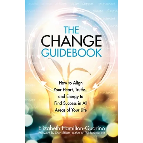 The Change Guidebook: How to Align Your Heart, Truths, and Energy to Find Success in All Areas of Your Life