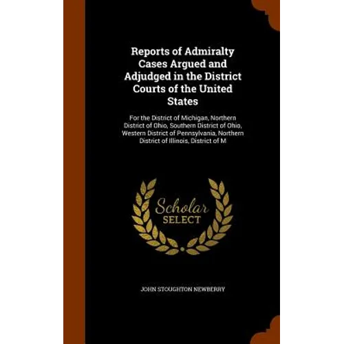 Reports of Admiralty Cases Argued and Adjudged in the District Courts of the United States: For the District of Michigan, Northern District of Ohio, S