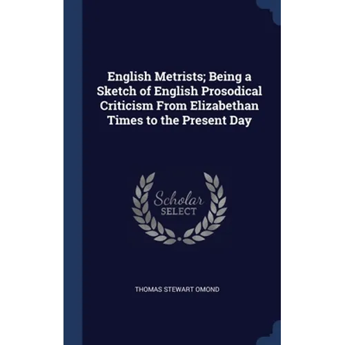 English Metrists; Being a Sketch of English Prosodical Criticism From Elizabethan Times to the Present Day