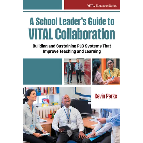 A School Leader's Guide to Vital Collaboration: Building and Sustaining PLC Systems That Improve Teaching and Learning