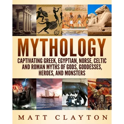 Mythology: Captivating Greek, Egyptian, Norse, Celtic and Roman Myths of Gods, Goddesses, Heroes, and Monsters