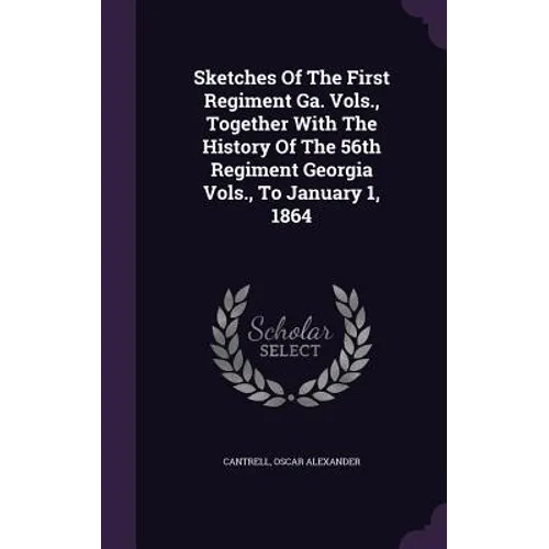 Sketches Of The First Regiment Ga. Vols., Together With The History Of The 56th Regiment Georgia Vols., To January 1, 1864