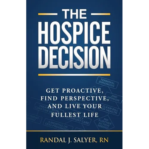 The Hospice Decision: Get Proactive, Find Perspective, And Live Your Fullest Life