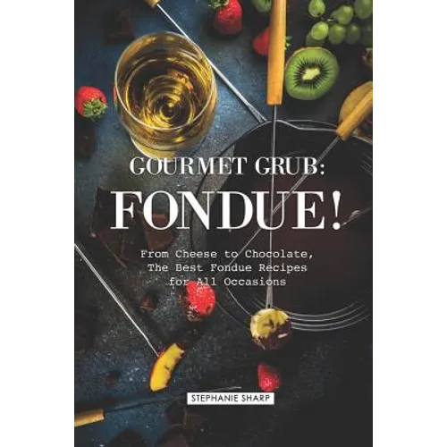 Gourmet Grub: Fondue!: From Cheese to Chocolate, the Best Fondue Recipes for All Occasions