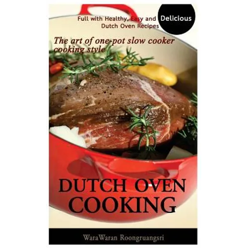 Dutch Oven Cooking: Full with Healthy, Easy and Delicious Dutch Oven Recipes, the Art of One-Pot Slow Cooker Cooking Style