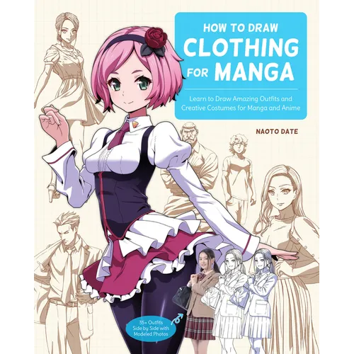 How to Draw Clothing for Manga: Learn to Draw Amazing Outfits and Creative Costumes for Manga and Anime - 35+ Outfits Side by Side with Modeled Photos