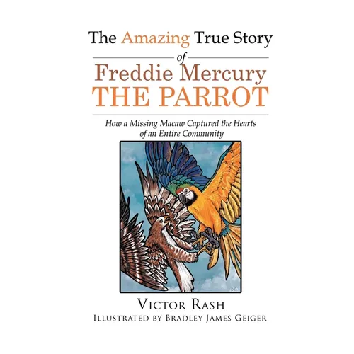 The Amazing True Story of Freddie Mercury The Parrot: How a Missing Macaw Captured the Hearts of an Entire Community
