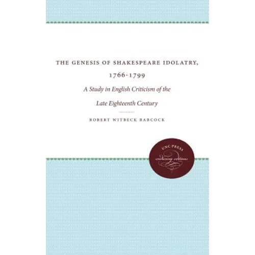 The Genesis of Shakespeare Idolatry, 1766-1799: A Study in English Criticism of the Late Eighteenth Century