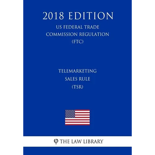 Telemarketing Sales Rule (TSR) (US Federal Trade Commission Regulation) (FTC) (2018 Edition)
