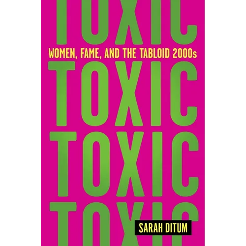 Toxic: Women, Fame, and the Tabloid 2000s: Women, Fame, and the Tabloid 2000s