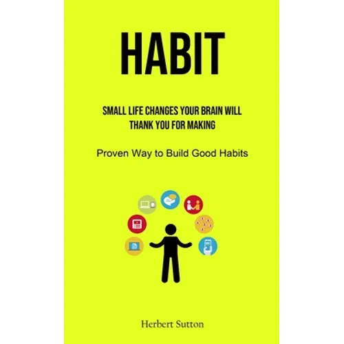 Habit: Small Life Changes Your Brain Will Thank You for Making (Proven Way to Build Good Habits)