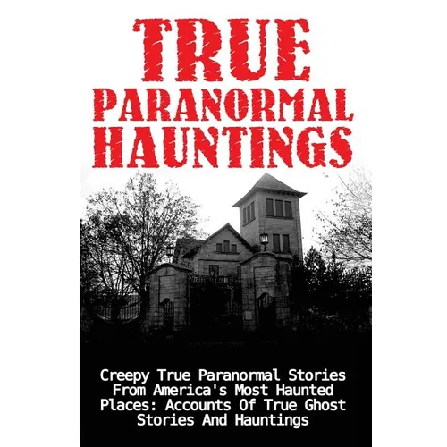 True Paranormal Hauntings: Creepy True Paranormal Stories From America's Most Haunted Places: Accounts Of True Ghost Stories And Hauntings