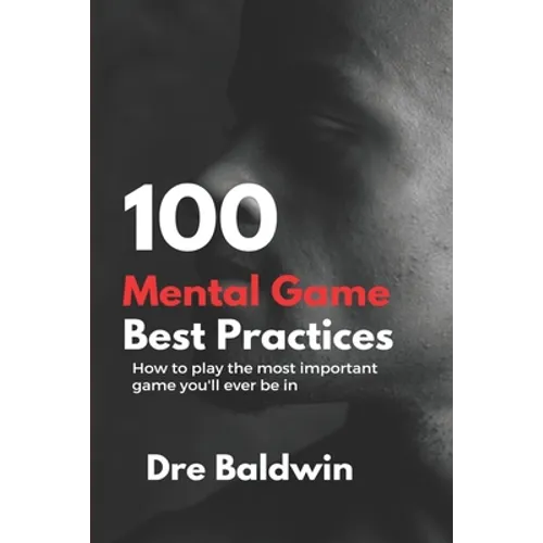 100 Mental Game Best Practices: How To Play The Most Important Game You'll Ever Play
