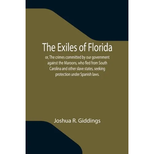 The Exiles of Florida; or, The crimes committed by our government against the Maroons, who fled from South Carolina and other slave states, seeking pr