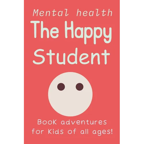 The Happy Student: Mental health 15 Secrets to Success in School, Without the Stress Book adventures for kids of all ages! Handbook on Managing Stress