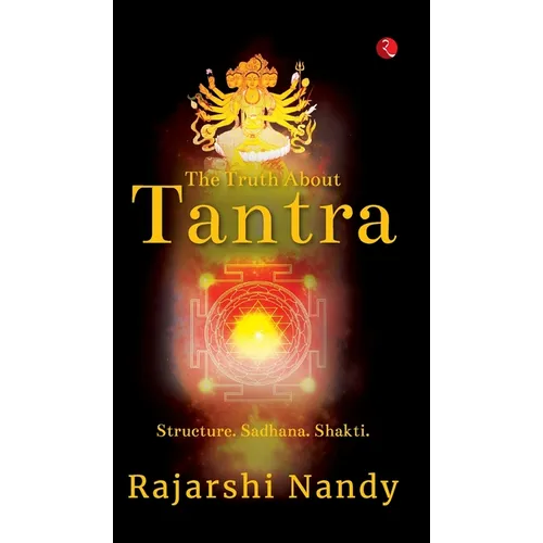 The Truth About Tantra: Structure. Sadhana. Shakti.