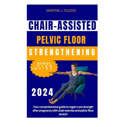 Chair-Assisted Pelvic Floor Strengthening: Your comprehensive guide to regain core strength after pregnancy with chair exercise and pelvic floor stret