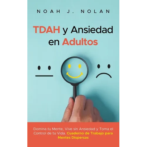 TDAH y Ansiedad en Adultos: Domina tu mente, vive sin ansiedad y toma el control de tu vida - Cuaderno de trabajo para mentes dispersas
