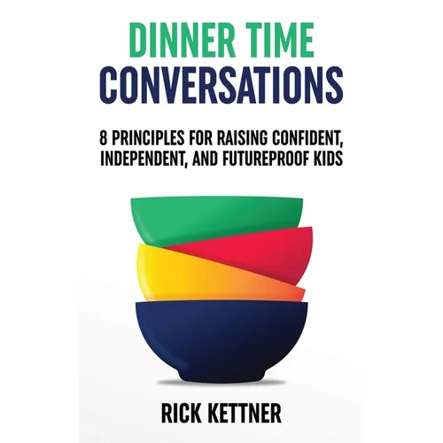 Dinner Time Conversations: 8 Principles for Raising Confident, Independent, and Futureproof Kids