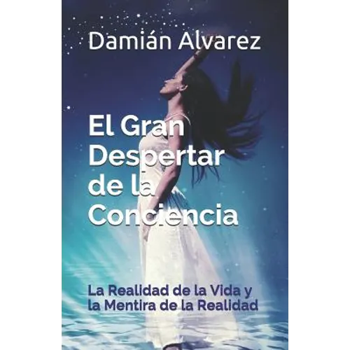 El Gran Despertar de la Conciencia: La Realidad de la Vida Y La Mentira de la Realidad