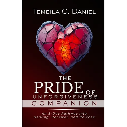 The Pride of Unforgiveness Companion: An 8-Day Pathway into Healing, Renewal, and Release