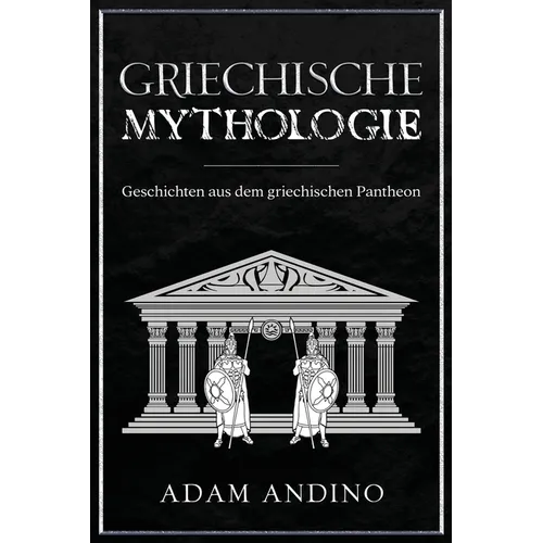 Griechische Mythologie: Geschichten aus dem griechischen Pantheon