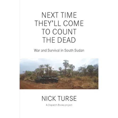 Next Time They'll Come to Count the Dead: War and Survival in South Sudan