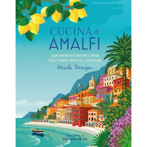 Cucina Di Amalfi: Sun-Drenched Recipes from Southern Italy's Most Magical Coastline