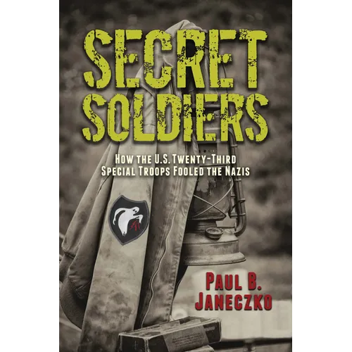 Secret Soldiers: How the U.S. Twenty-Third Special Troops Fooled the Nazis