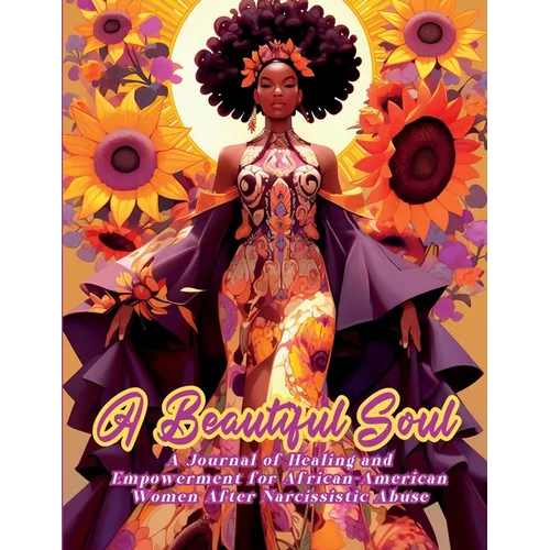 A Beautiful Soul: " A Journal of Healing and Empowerment for African-American Women After Narcissistic Abuse" Breaking Chains and Building Triumph