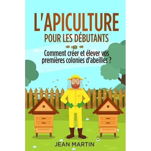 L'apiculture pour les débutants: Comment créer et élever vos premières colonies d'abeilles ?
